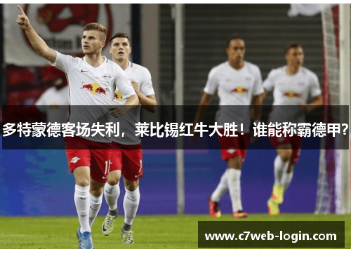 多特蒙德客场失利，莱比锡红牛大胜！谁能称霸德甲？