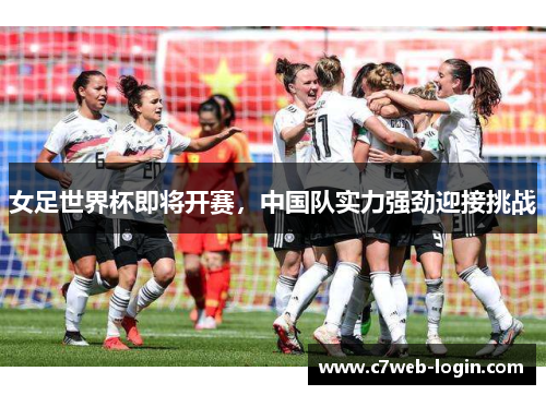 女足世界杯即将开赛，中国队实力强劲迎接挑战