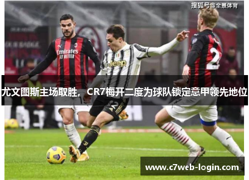 尤文图斯主场取胜，CR7梅开二度为球队锁定意甲领先地位