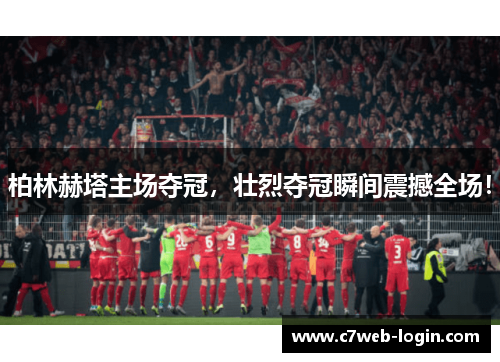 柏林赫塔主场夺冠，壮烈夺冠瞬间震撼全场！