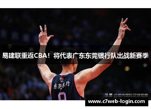 易建联重返CBA！将代表广东东莞银行队出战新赛季