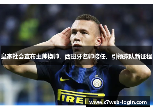 皇家社会宣布主帅换帅，西班牙名帅接任，引领球队新征程