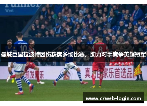曼城巨星拉波特因伤缺席多场比赛，助力对手竞争英超冠军