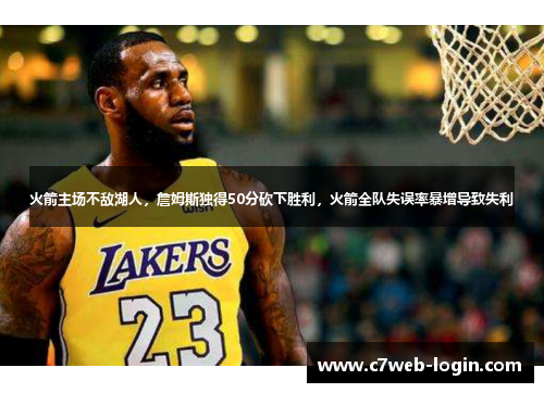 火箭主场不敌湖人，詹姆斯独得50分砍下胜利，火箭全队失误率暴增导致失利