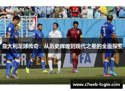意大利足球传奇：从历史辉煌到现代之星的全面探索