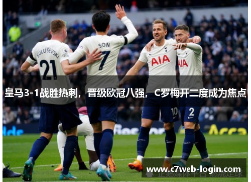 皇马3-1战胜热刺，晋级欧冠八强，C罗梅开二度成为焦点