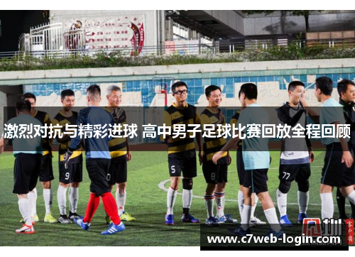 激烈对抗与精彩进球 高中男子足球比赛回放全程回顾
