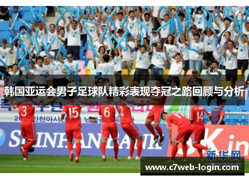 韩国亚运会男子足球队精彩表现夺冠之路回顾与分析