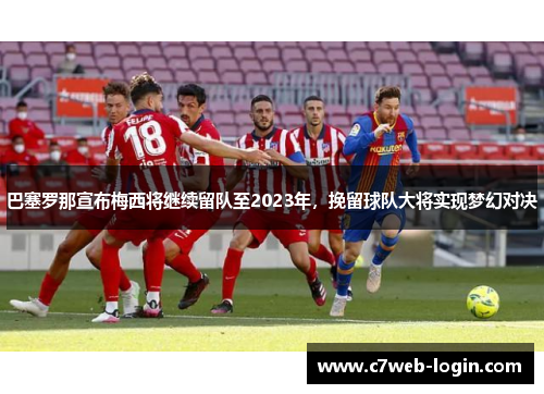 巴塞罗那宣布梅西将继续留队至2023年，挽留球队大将实现梦幻对决
