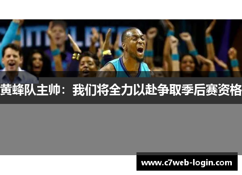 黄蜂队主帅：我们将全力以赴争取季后赛资格