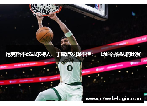 尼克斯不敌凯尔特人，丁威迪发挥不佳：一场值得深思的比赛