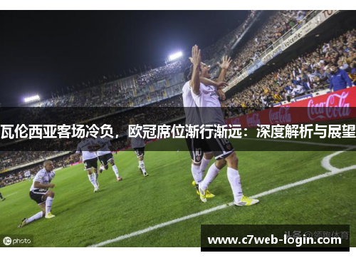 瓦伦西亚客场冷负，欧冠席位渐行渐远：深度解析与展望