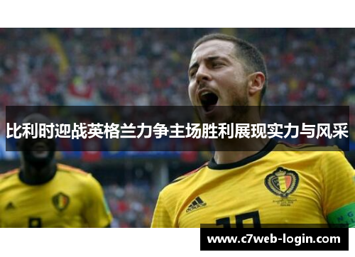 比利时迎战英格兰力争主场胜利展现实力与风采