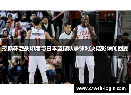 琼斯杯激战印度与日本篮球队争锋对决精彩瞬间回顾