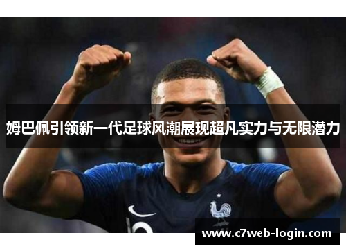 姆巴佩引领新一代足球风潮展现超凡实力与无限潜力