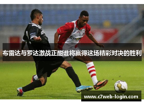 布雷达与罗达激战正酣谁将赢得这场精彩对决的胜利